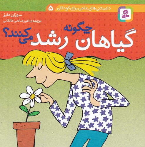 کتاب دانستنی‌های علمی برای کودکان 5: گیاهان چگونه رشد می‌کنند؟ نشر قدیانی