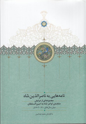کتاب نامه‌هایی به ناصرالدین‌شاه: مجموعه‌ای از عرایض متضمن اوامر شاه به امین‌السلطان (میان سال‌های 1300-1303ق.) نشر سخن