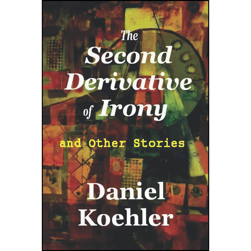 کتاب The Second Derivative of Irony and Other Stories اثر Daniel Koehler انتشارات تازه ها