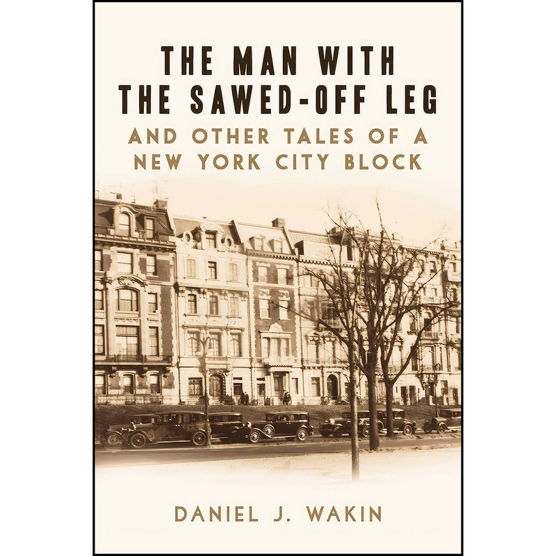 کتاب The Man with the Sawed-Off Leg and Other Tales of a New York City Block اثر Daniel J. Wakin انتشارات Arcade