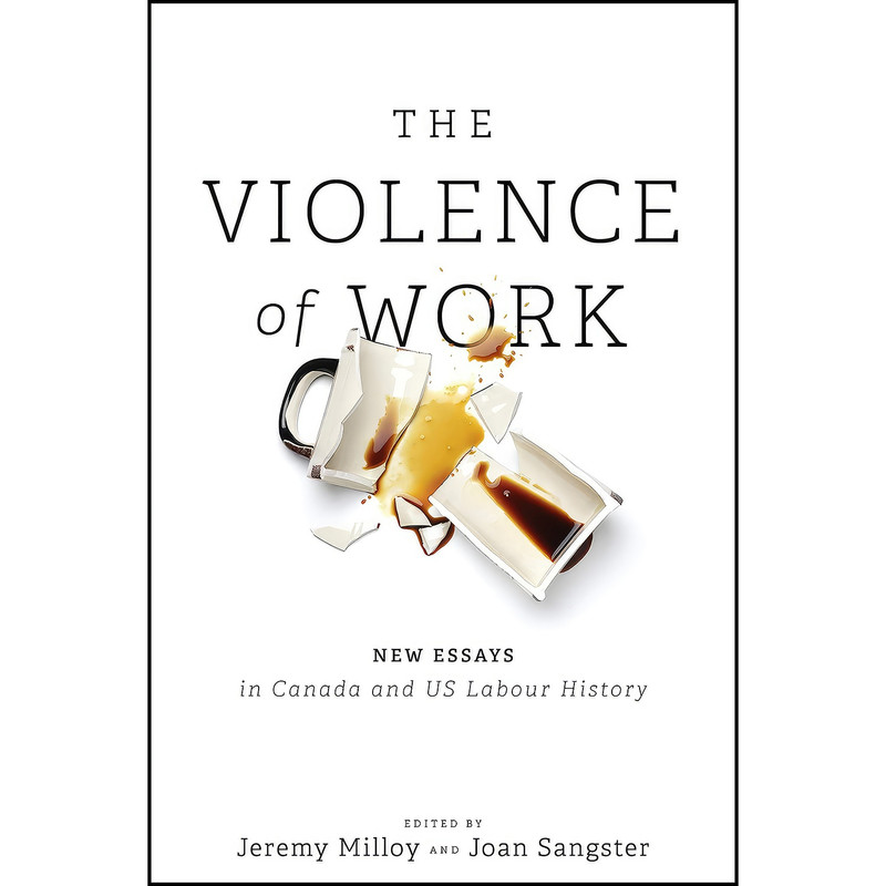 کتاب The Violence of Work اثر Jeremy Milloy and Joan Sangster انتشارات University of Toronto Press