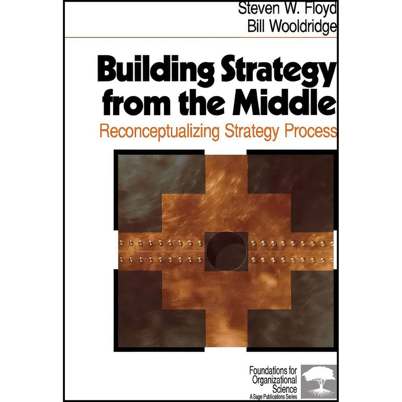 کتاب Building Strategy from the Middle اثر Steven W. Floyd and Bill Wooldridge انتشارات SAGE Publications Inc