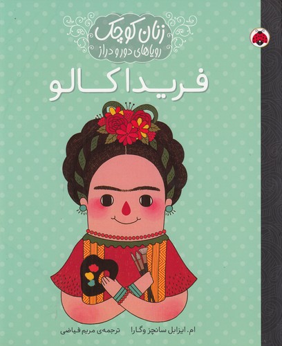 کتاب زنان کوچک، رویاهای دور و دراز: فریدا کالو نشر شهر قلم