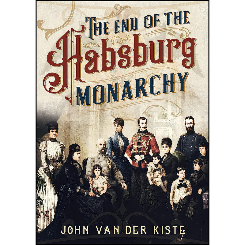 کتاب The End of the Habsburgs اثر John Van der Kiste انتشارات Fonthill Media