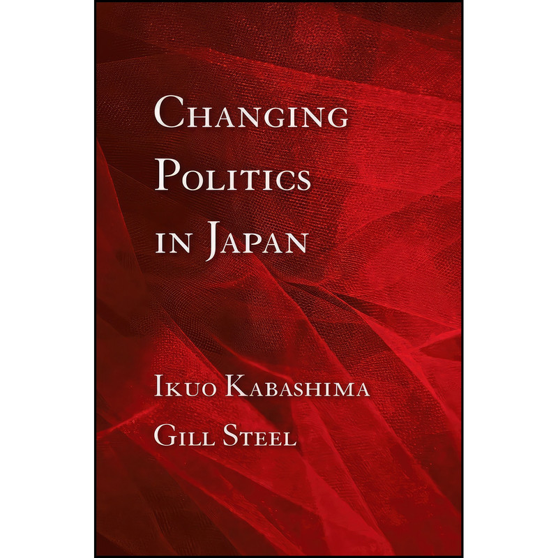 کتاب Changing Politics in Japan اثر Ikuo Kabashima and Gill Steel انتشارات Cornell University Press