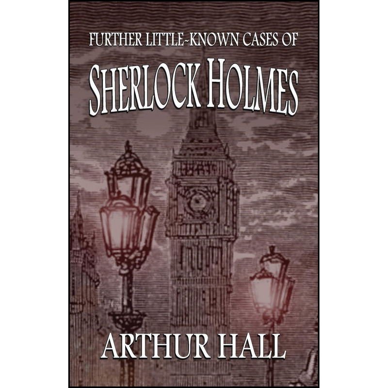 کتاب Further Little-Known Cases of Sherlock Holmes اثر Arthur Hall انتشارات MX Publishing