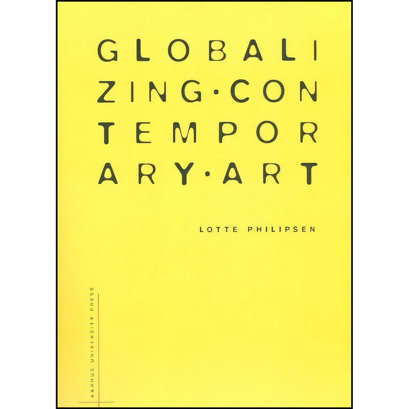 کتاب Globalizing Contemporary Art اثر Lotte Philipsen انتشارات Aarhus University Press