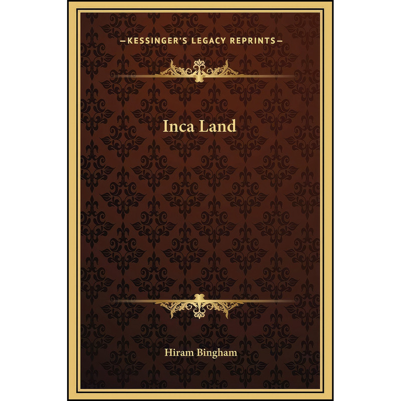 کتاب Inca Land اثر Hiram Bingham انتشارات Kessinger Publishing, LLC