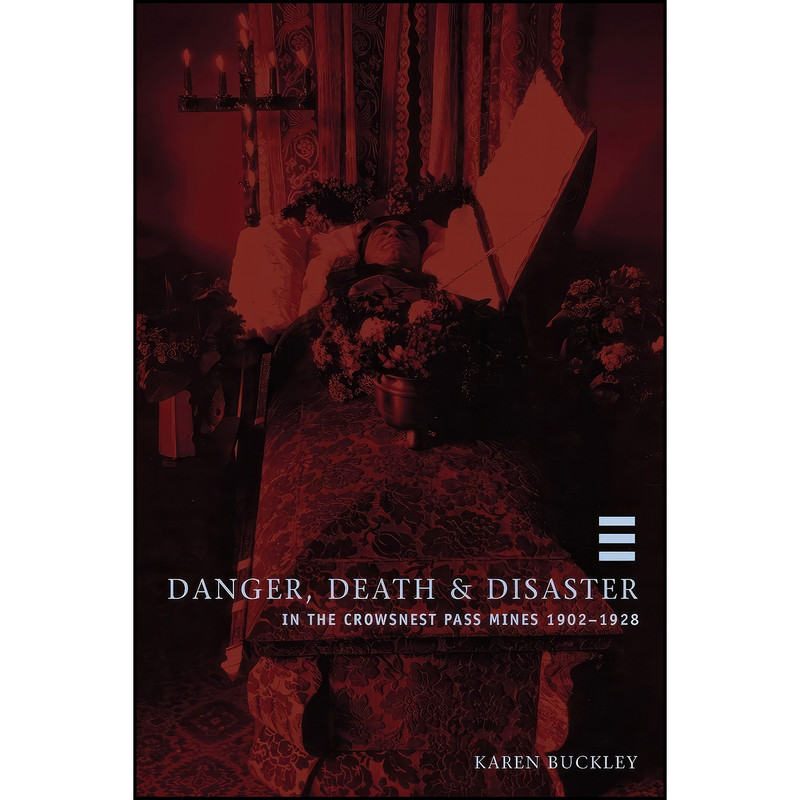 کتاب Danger, Death, and Disaster in the Crowsnest Pass Mines 1902-1928 اثر Karen Lynne Buckley انتشارات University of Calgary Press
