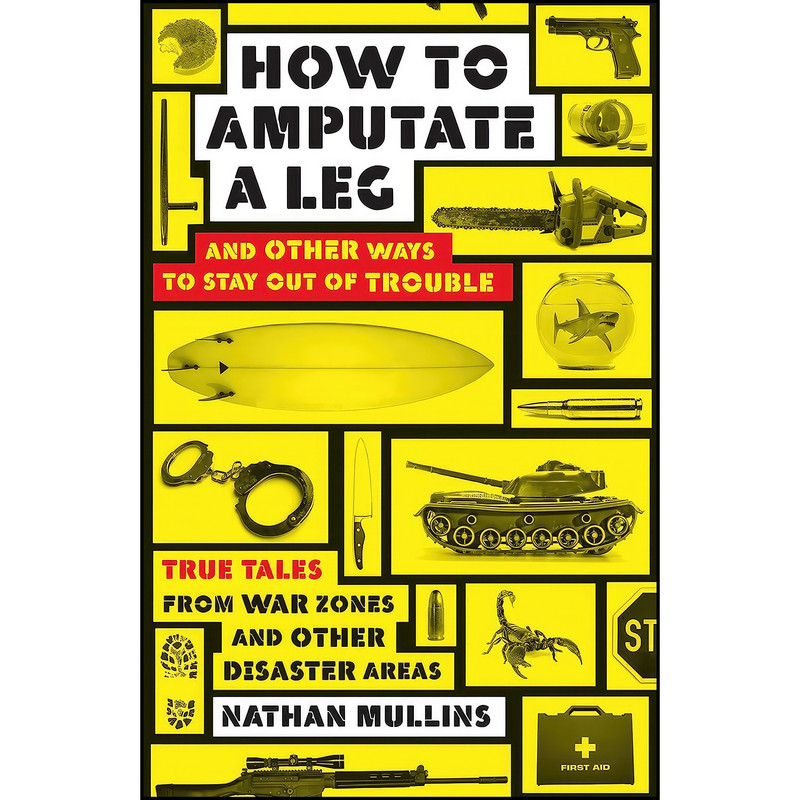 کتاب How to Amputate a Leg and Other Ways to Stay Out of Trouble اثر Nathan Mullins انتشارات Allen & Unwin