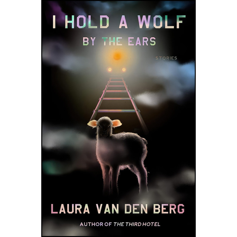 کتاب I Hold a Wolf by the Ears اثر Laura van den Berg انتشارات Farrar, Straus and Giroux