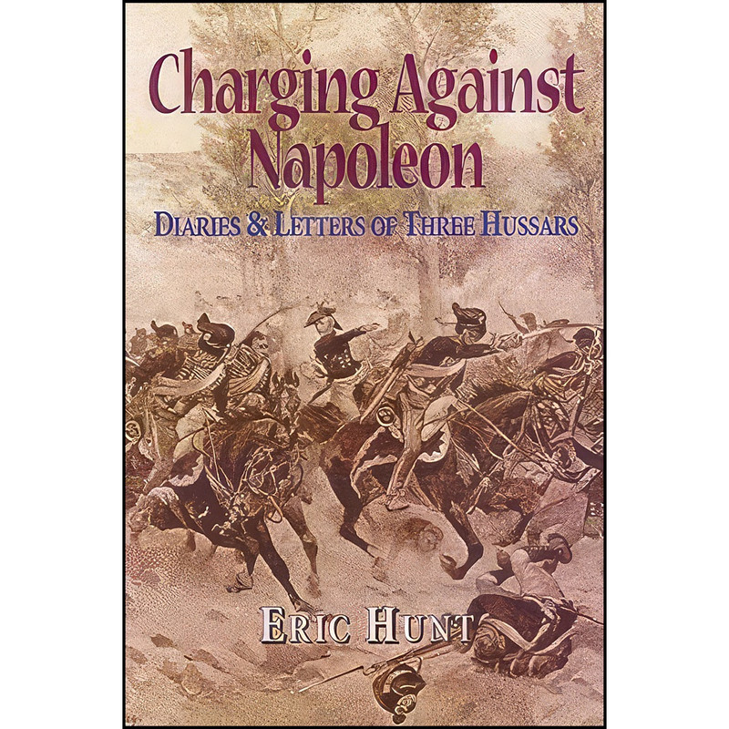 کتاب Charging Against Napoleon اثر Eric Hunt انتشارات Pen and Sword Military