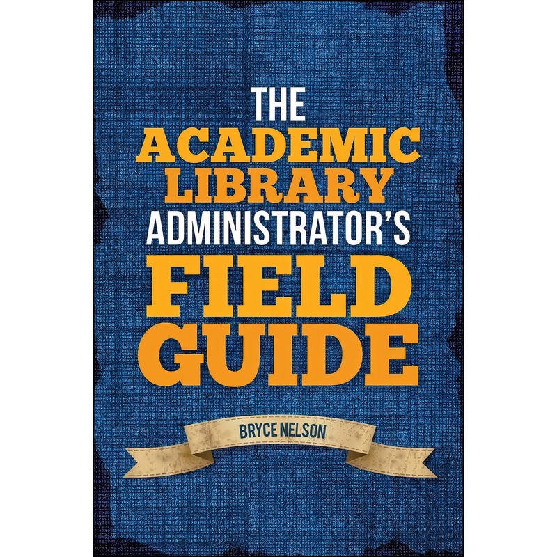 کتاب The Academic Library Administrators Field Guide اثر Bryce Nelson انتشارات ALA Editions