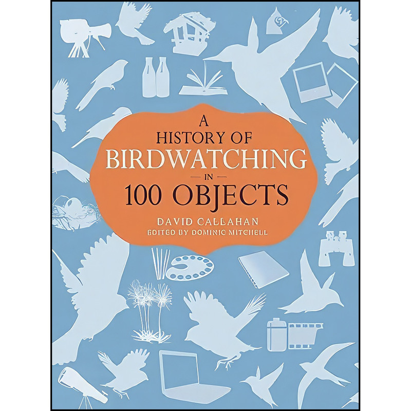 کتاب A History of Birdwatching in 100 Objects اثر David Callahan and Dominic Mitchell انتشارات Helm