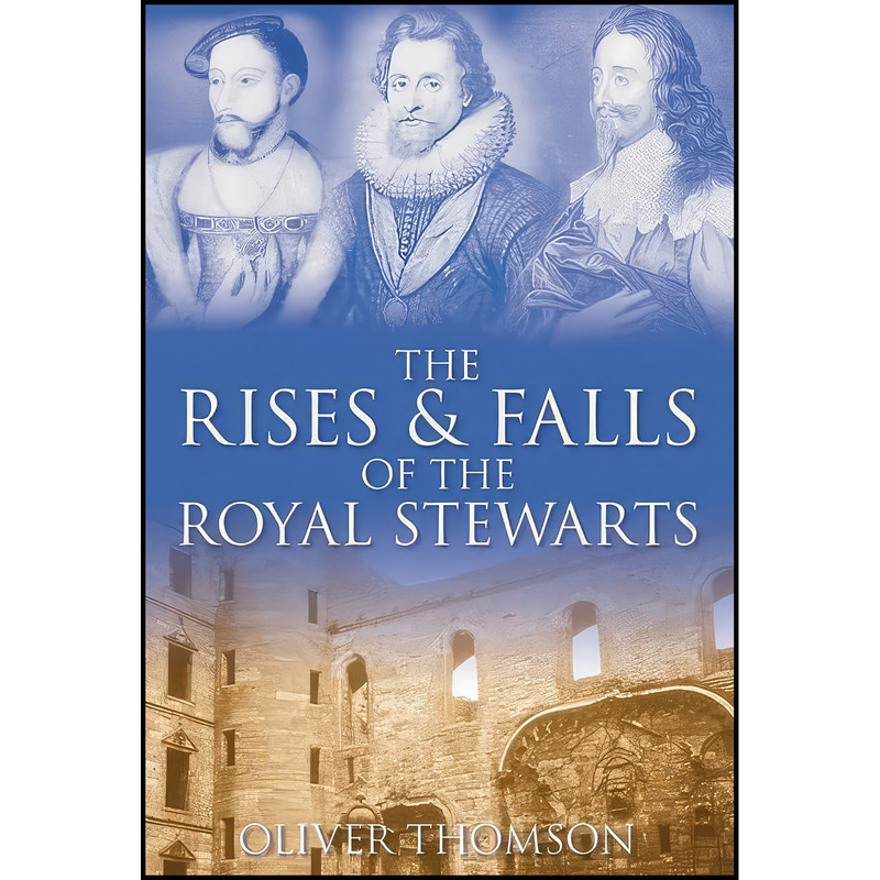 کتاب The Rises & Falls of the Royal Stewarts اثر Oliver Thomson انتشارات The History Press