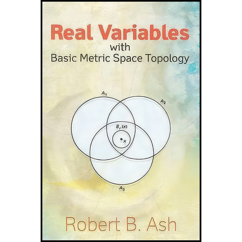 کتاب Real Variables with Basic Metric Space Topology اثر Robert B. Ash انتشارات Dover Publications کتاب Real Variables with Basic Metric Space Topology اثر Robert B. Ash انتشارات Dover Publications