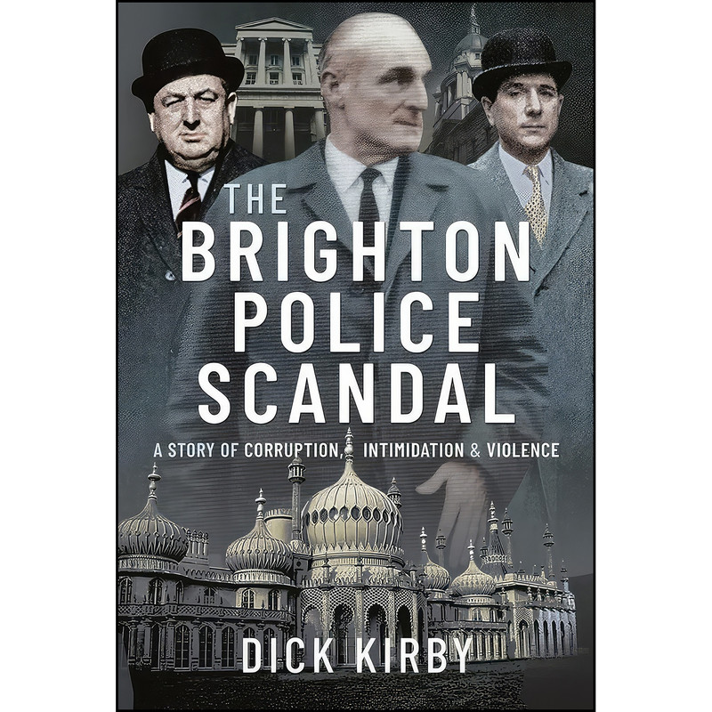 کتاب The Brighton Police Scandal اثر Dick Kirby انتشارات Pen and Sword True Crime