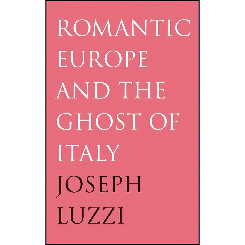 کتاب Romantic Europe and the Ghost of Italy اثر Joseph Luzzi انتشارات Yale University Press