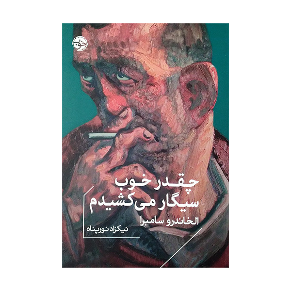 کتاب چقدر خوب سیگار می کشیدم اثر الخاندرو سامبرا ترجمه نیکزاد نورپناه نشر خوب