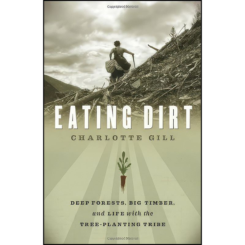 کتاب Eating Dirt, Deep Forests, Big Timber and Life with the Tree-planting Ribe اثر Charlotte Gill انتشارات D&M Publishers Incorporated