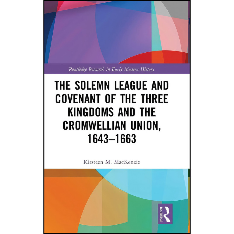 کتاب The Solemn League and Covenant of the Three Kingdoms and the Cromwellian Union, 1643-1663 اثر Kirsteen M. MacKenzie انتشارات Routledge