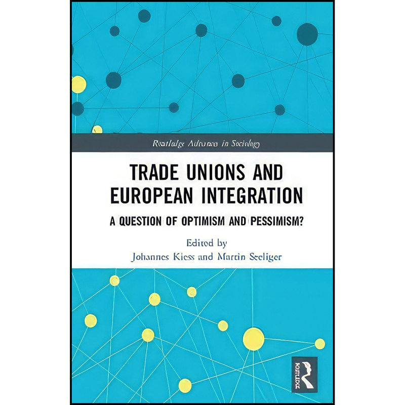 کتاب Trade Unions and European Integration اثر Martin Seeliger and Johannes Kiess انتشارات Routledge