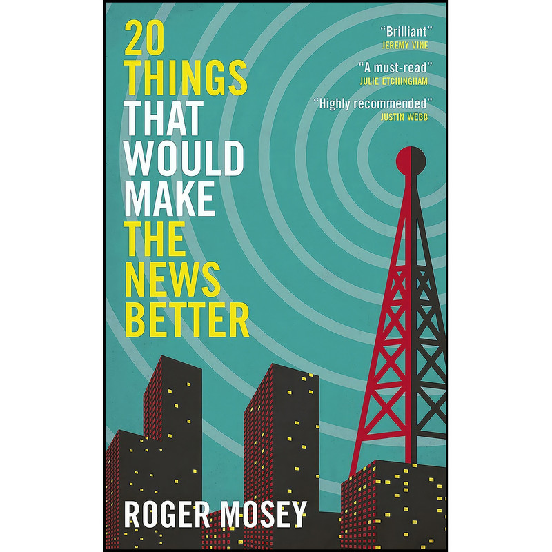 کتاب 20 Things That Would Make the News Better اثر Roger Mosey انتشارات Biteback